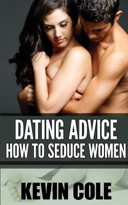 Dating Advice: How to Seduce Women by Cole, Kevin