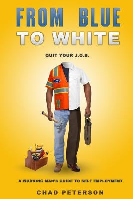 From Blue to White: Quit Your J.O.B. by Peterson, Chad
