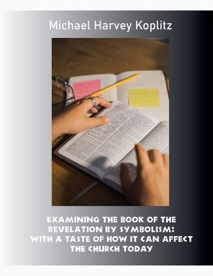 Examining the Book of the Revelation by Symbolism by Koplitz, Michael Harvey