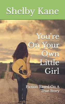You're On Your Own Little Girl: Fiction Based On A True Story by Kane, Shelby