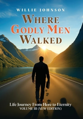 Where Godly Men Walked: Life Journey From Here to Eternity VOLUME III (NEW EDITION) by Johnson, Willie