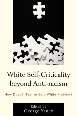 White Self-Criticality Beyond Anti-Racism: How Does It Feel to Be a White Problem? by Yancy, George