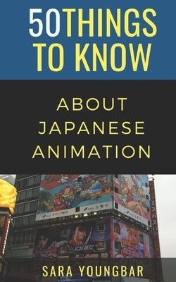 50 Things to Know About Japanese Animation by Youngbar, Sara