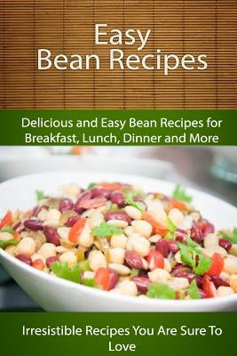 Easy Bean Recipes: Delicious and Easy Bean Recipes for Breakfast, Lunch, Dinner and More by Books, Echo Bay