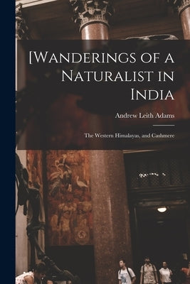[Wanderings of a Naturalist in India: the Western Himalayas, and Cashmere by Adams, Andrew Leith D. 1882