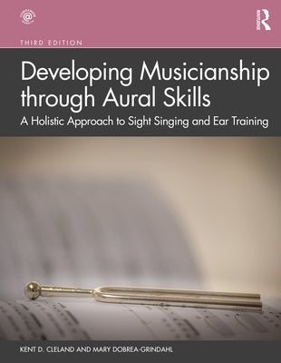 Developing Musicianship Through Aural Skills: A Holistic Approach to Sight Singing and Ear Training by Cleland, Kent D.