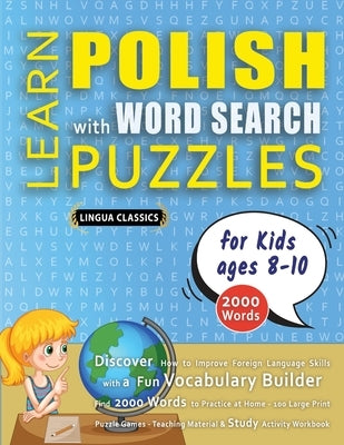 LEARN POLISH WITH WORD SEARCH PUZZLES FOR KIDS 8 - 10 - Discover How to Improve Foreign Language Skills with a Fun Vocabulary Builder. Find 2000 Words by Lingua Classics
