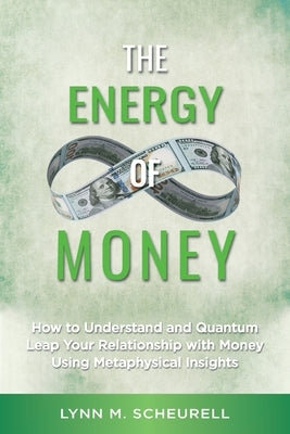 The Energy of Money: How to Understand and Quantum Leap Your Relationship with Money Using Metaphysical Insights by Scheurell, Lynn