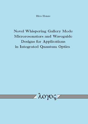 Novel Whispering Gallery Mode Microresonators and Waveguide Designs for Applications in Integrated Quantum Optics by Henze, Rico