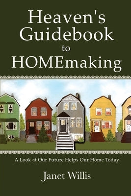 Heaven's Guidebook to HOMEmaking: A Look at Our Future Helps Our Home Today by Willis, Janet