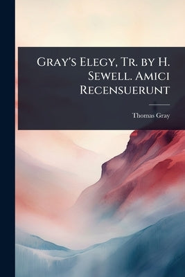 Gray's Elegy, Tr. by H. Sewell. Amici Recensuerunt by Gray, Thomas