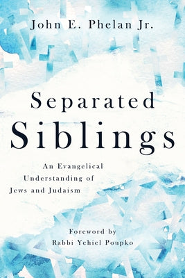 Separated Siblings: An Evangelical Understanding of Jews and Judaism by Phelan, John E.