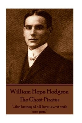 William Hope Hodgson - The Ghost Pirates: "...the history of all love is writ with one pen." by Hodgson, William Hope