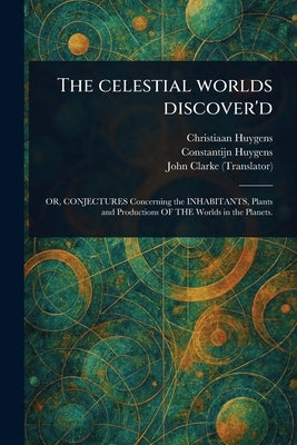 The Celestial Worlds Discover'd by Huygens, Christiaan