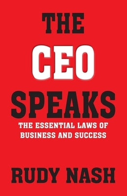 The CEO Speaks: The Essential Laws of Business and Success by Nash, Rudy