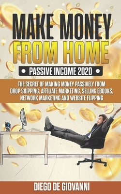 Make Money from Home Passive Income 2020: The Secret of Making Money Passively from Drop Shipping, Affiliate, Marketing, Selling Ebooks, Network Marke by de Giovanni, Diego