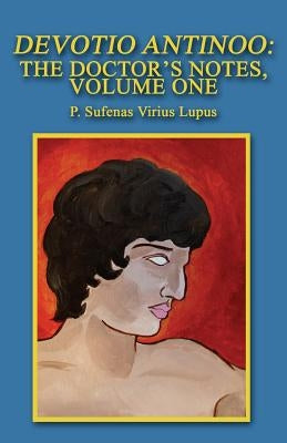 Devotio Antinoo: The Doctor's Notes, Volume One by Lupus, P. Sufenas Virius