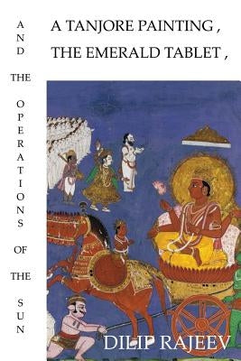 A Tanjore Painting, The Emerald Tablet, And The Operations Of The Sun by Rajeev, Dilip
