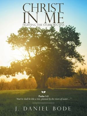 Christ in Me: Fighting the Stubborn Sins by Bode, J. Daniel