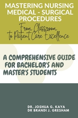 Mastering Nursing Medical - Surgical Procedures: From Classroom to Patient Care Excellence (A COMPREHENSIVE GUIDE FOR BACHELOR'S AND MASTER'S STUDENTS by Gresham, Brandi J.