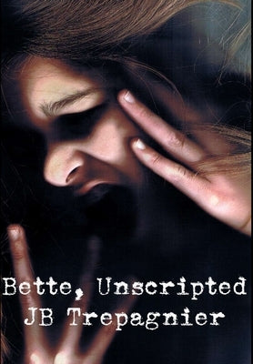 Bette, Unscripted-A Dark Psychological Drama by Trepagnier, Jb