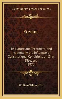 Eczema: Its Nature and Treatment, and Incidentally the Influence of Constitutional Conditions on Skin Diseases (1870) by Fox, William Tilbury