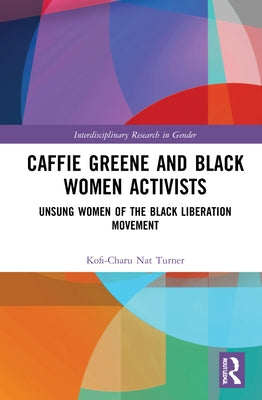 Caffie Greene and Black Women Activists: Unsung Women of the Black Liberation Movement by Turner, Kofi-Charu Nat