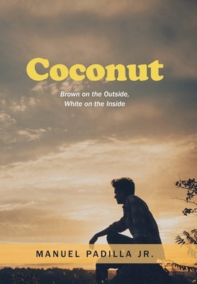 Coconut: Brown on the Outside, White on the Inside by Padilla, Manuel, Jr.
