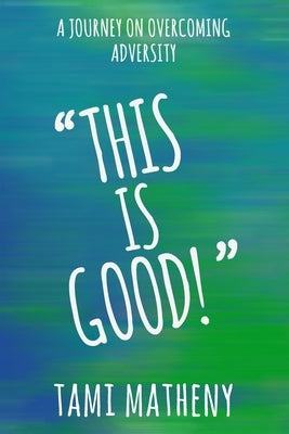 This is Good: A Journey To Overcoming Adversity by Matheny, Tami