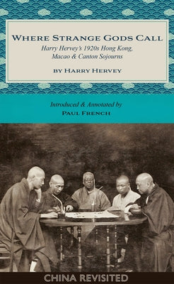 Where Strange Gods Call: Harry Hervey's 1920s Hong Kong, Macao and Canton Sojourns by Hervey, Harry