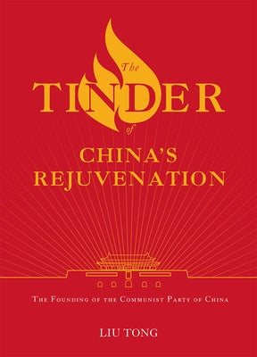 The Tinder of China's Rejuvenation: The Founding of the Communist Party of China by Liu, Tong