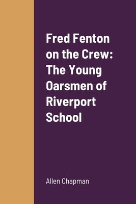 Fred Fenton on the Crew: The Young Oarsmen of Riverport School by Chapman, Allen