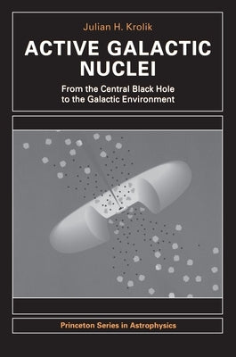 Active Galactic Nuclei: From the Central Black Hole to the Galactic Environment by Krolik, Julian H.