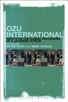 Ozu International: Essays on the Global Influences of a Japanese Auteur by Stein, Wayne