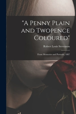 "A Penny Plain and Twopence Coloured": From Memories and Portraits, 1887 by Stevenson, Robert Louis