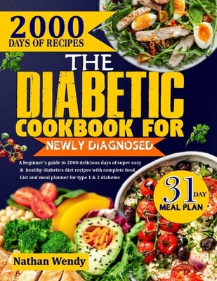 The Diabetic Cookbook for Newly Diagnosed: A Beginner's Guide To 2000 Delicious Days Of Super Easy And Healthy Diabetics Diet Recipes With Complete Fo by Wendy, Nathan