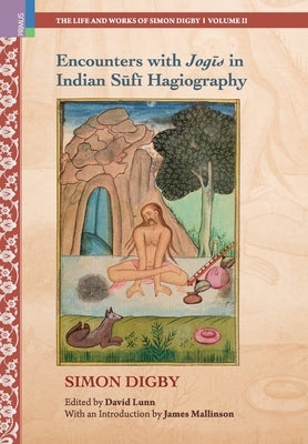 Encounters with Jogīs in Indian Sūfī Hagiography: Ideology, Memory and Written Indian History, c.1600-1900 by Digby, Simon
