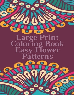 Large Print Coloring Book Easy Flower Patterns: An Adult Coloring Book with Bouquets, Wreaths, Swirls, Patterns, Decorations, Inspirational Designs, a by Caballero, Mb