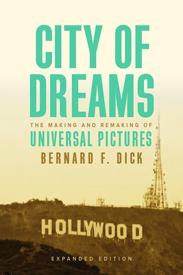 City of Dreams: The Making and Remaking of Universal Pictures by Dick, Bernard F.