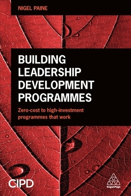 Building Leadership Development Programmes: Zero-Cost to High-Investment Programmes That Work by Paine, Nigel