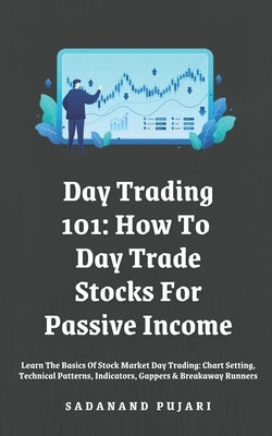 Day Trading 101: How To Day Trade Stocks For Passive Income: Learn The Basics Of Stock Market Day Trading: Chart Setting, Technical Pat by Pujari, Sadanand