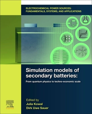 Electrochemical Power Sources: Fundamentals, Systems, and Applications: Simulation Models of Secondary Batteries: From Quantum Physics to Techno-Econo by Kowal, Julia