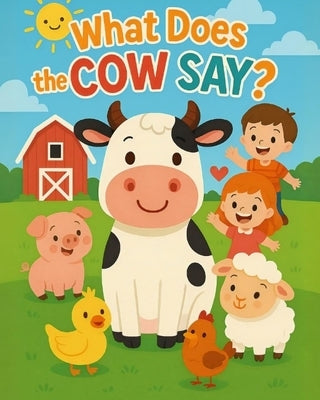 What Does the Cow Say?: A Fun Animal Sounds Book for Toddlers Ages 1-3 - Moo, Baa, Quack & More! by Kocic, Marko