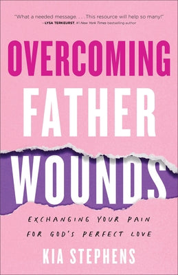 Overcoming Father Wounds: Exchanging Your Pain for God's Perfect Love by Stephens, Kia