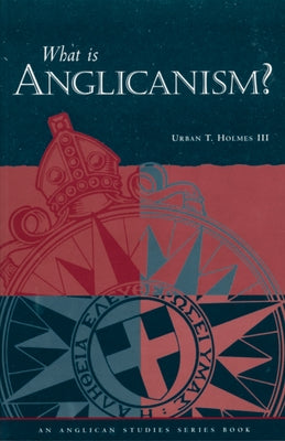 What Is Anglicanism? by III, Urban T. Holmes