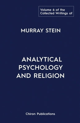 The Collected Writings of Murray Stein: Volume 6: Analytical Psychology And Religion by Stein, Murray