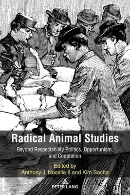Radical Animal Studies: Beyond Respectability Politics, Opportunism, and Cooptation by Nocella II, Anthony J.