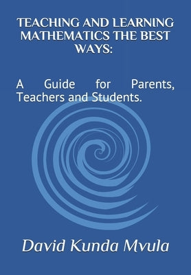 Teaching and Learning Mathematics the Best Ways: A Guide for Parents, Teachers and Students. by Mvula, David Kunda