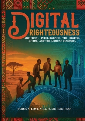 Digital Righteousness: Artificial Intelligence, the Digital Divide, and the African Diaspora by Love, Byron