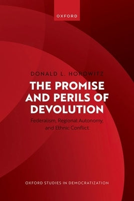 The Promise and Perils of Devolution: Federalism, Regional Autonomy, and Ethnic Conflict by Horowitz, Donald L.